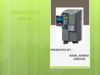 VARIABLE SPEED
DRIVES
PRESENTED BY :
NABIL AHMAD
(09EE29)
 