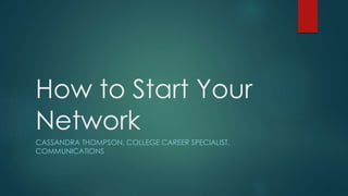 How to Start Your
Network
CASSANDRA THOMPSON, COLLEGE CAREER SPECIALIST,
COMMUNICATIONS
 