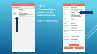 STEP 3:
After you select or
search your de-
installation ticket.
Ticket will get open.
 