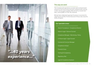 15alexanderlloyd.co.uk | Crawley +44 (0) 1293 572 900
“...40 years
experience...”
Our specialist areas:
·· Head of Compliance / Compliance Director
·· Head of Legal / General Counsel
·· Compliance Manager / Monitoring / Policy
·· In-House Legal / Legal Counsel
·· Commercial Contract Manager
·· Compliance Analyst
·· Financial Crime
·· Training & Competency
·· Regulatory Risk
·· Legal & Compliance Assistant
The way we work
The Compliance & Legal division provide interim and permanent
solutions to the Financial Services sector, predominantly covering
London, Surrey, Sussex and Kent. We work with an envied client
base, covering SME’s to FTSE 100 companies.
We also have a dedicated Legal team focusing on recruitment for
Legal Practice and Non-Financial Services In-House roles across the
South of England.
 
