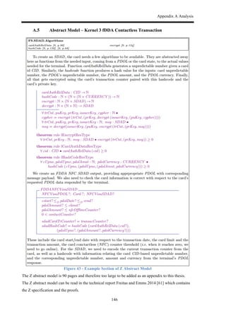 Appendix A Analysis
146
A.5 Abstract Model – Kernel 3 fDDA Contactless Transaction
Figure 43 - Example Section of Z Abstract Model
The Z abstract model is 90 pages and therefore too large to be added as an appendix to this thesis.
The Z abstract model can be read in the technical report Freitas and Emms 2014 [61] which contains
the Z specification and the proofs.
 