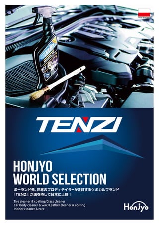 ポーランド発、世界のプロディテイラーが注目するケミカルブランド
「TENZI」が満を持して日本に上陸！
Tire cleaner & coating/Glass cleaner
Car body cleaner & wax/Leather cleaner & coating
Indoor cleaner & care
HONJYO
WORLD SELECTION
MADE IN POLAND
 