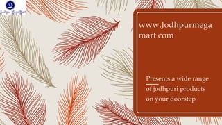 www.Jodhpurmega
mart.com
Presents a wide range
of jodhpuri products
on your doorstep
 