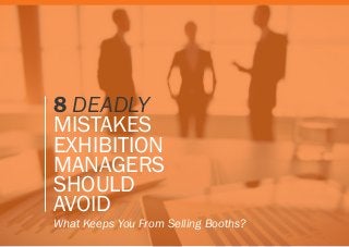 What Keeps You From Selling Booths?
8 DEADLY
MISTAKES
EXHIBITION
MANAGERS
SHOULD
AVOID
 