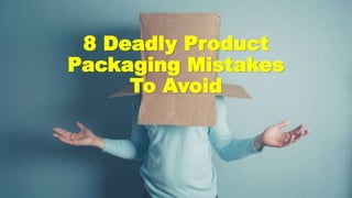 8 Deadly Product
Packaging Mistakes
To Avoid
 