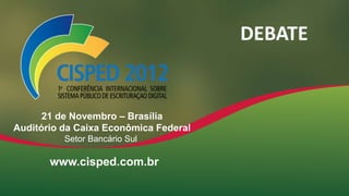 DEBATE

21 de Novembro – Brasília
Auditório da Caixa Econômica Federal
Setor Bancário Sul

www.cisped.com.br

 