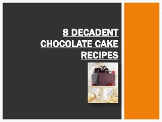 8 DECADENT
CHOCOLATE CAKE
        RECIPES
 