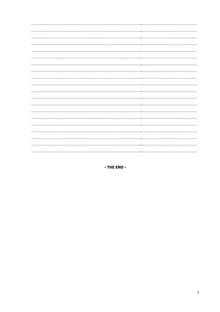 7
………………………………………………………………………………………………..………………………………………………
………………………………………………………………………………………………..………………………………………………
………………………………………………………………………………………………..………………………………………………
………………………………………………………………………………………………..………………………………………………
………………………………………………………………………………………………..………………………………………………
………………………………………………………………………………………………..………………………………………………
………………………………………………………………………………………………..………………………………………………
………………………………………………………………………………………………..………………………………………………
………………………………………………………………………………………………..………………………………………………
………………………………………………………………………………………………..………………………………………………
………………………………………………………………………………………………..………………………………………………
………………………………………………………………………………………………..………………………………………………
………………………………………………………………………………………………..………………………………………………
………………………………………………………………………………………………..………………………………………………
………………………………………………………………………………………………..………………………………………………
………………………………………………………………………………………………..………………………………………………
………………………………………………………………………………………………..………………………………………………
………………………………………………………………………………………………..………………………………………………
………………………………………………………………………………………………..………………………………………………
………………………………………………………………………………………………..………………………………………………
- THE END -
 