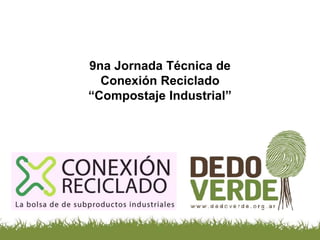 9na Jornada Técnica de
Conexión Reciclado
“Compostaje Industrial”
 