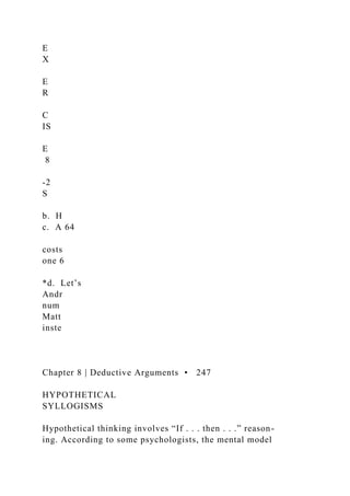 E
X
E
R
C
IS
E
8
-2
S
b. H
c. A 64
costs
one 6
*d. Let’s
Andr
num
Matt
inste
Chapter 8 | Deductive Arguments • 247
HYPOTHETICAL
SYLLOGISMS
Hypothetical thinking involves “If . . . then . . .” reason-
ing. According to some psychologists, the mental model
 