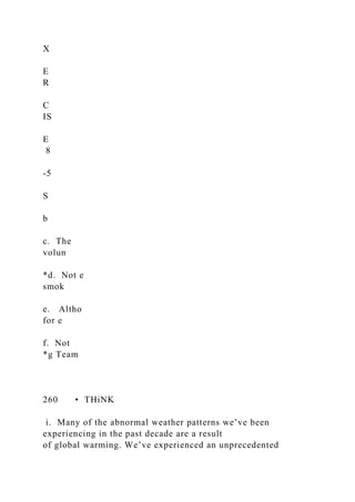 X
E
R
C
IS
E
8
-5
S
b
c. The
volun
*d. Not e
smok
e. Altho
for e
f. Not
*g Team
260 • THiNK
i. Many of the abnormal weather patterns we’ve been
experiencing in the past decade are a result
of global warming. We’ve experienced an unprecedented
 