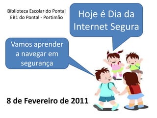 Hoje é Dia da Internet Segura Biblioteca Escolar do Pontal EB1 do Pontal - Portimão Vamos aprender a navegar em segurança 8 de Fevereiro de 2011 