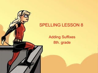 SPELLING LESSON 8

   Adding Suffixes
     8th. grade
 