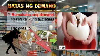 2. Bumababa ang demand
ng kalakal kung tumataas
ang presyo.
P 60
 