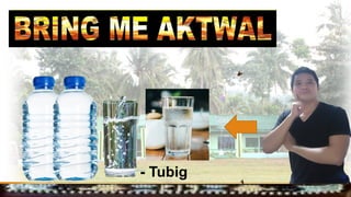 - Tubig
 