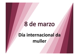 8 de marzo
Día internacional da
       muller
 