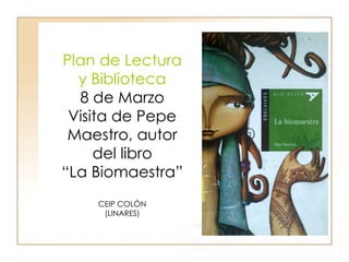 Plan de Lectura
  y Biblioteca
  8 de Marzo
 Visita de Pepe
 Maestro, autor
     del libro
“La Biomaestra”
    CEIP COLÓN
     (LINARES)
 