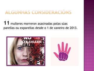 11 mulleres morreron asasinadas polas súas
parellas ou exparellas desde o 1 de xaneiro de 2013.
 
