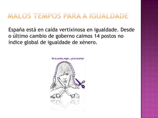 España está en caída vertixinosa en igualdade. Desde
o último cambio de goberno caimos 14 postos no
índice global de igualdade de xénero.
 