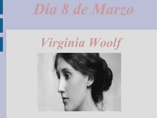 Día 8 de Marzo
Virginia Woolf
 