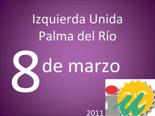 Izquierda Unida Palma del Río  8   de marzo 2011 