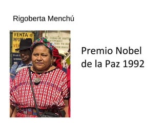 Rigoberta Menchú
Premio Nobel
de la Paz 1992
 