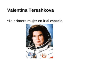 Valentina Tereshkova
•La primera mujer en ir al espacio
 