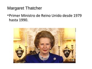 Margaret Thatcher
•Primer Ministro de Reino Unido desde 1979
hasta 1990.
 
