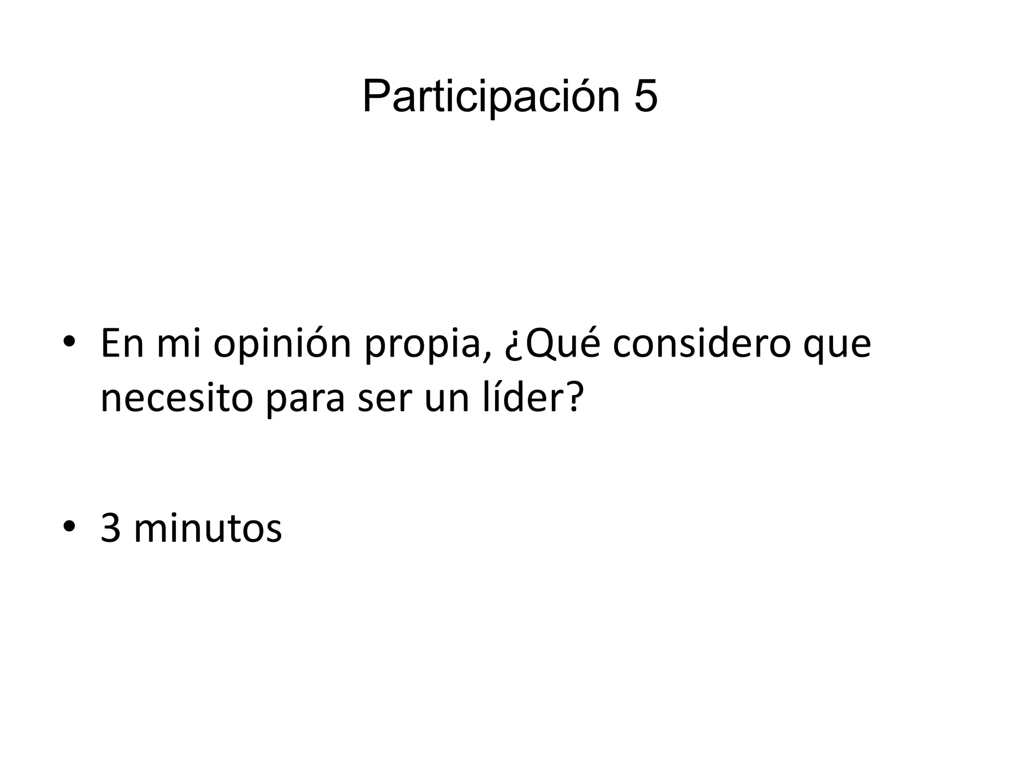 Participación 5
• En mi opinión propia, ¿Qué considero que
necesito para ser un líder?
• 3 minutos
 