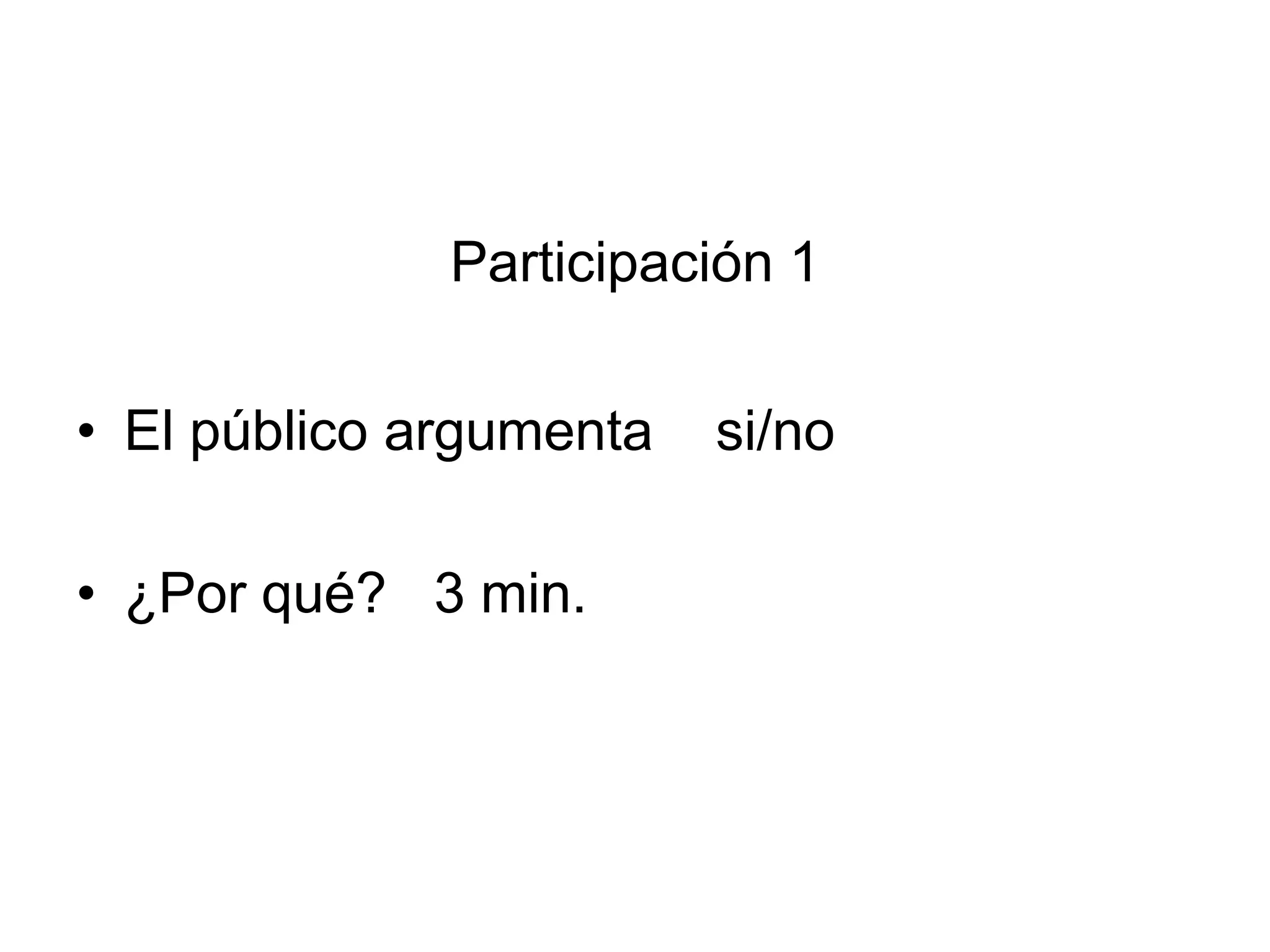 Participación 1
• El público argumenta si/no
• ¿Por qué? 3 min.
 