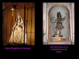 Virgen Peregrina en Sahagún
San Servando en la
catedral Nueva de
Cádiz.
 