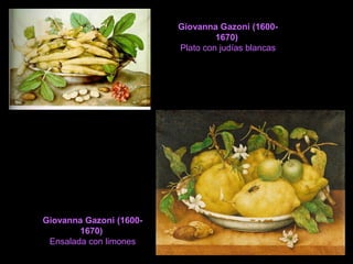 Giovanna Gazoni (1600-
1670)
Plato con judías blancas
Giovanna Gazoni (1600-
1670)
Ensalada con limones
 
