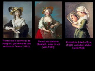 Portrait de la duchesse de
Polignac, gouvernante des
enfants de France (1782).
Portrait de Madame
Elisabeth, sœur du roi
(vers 1783).
Portrait de Julie Le Brun
(1787), collection Michel
David-Weill.
 