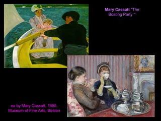 Mary Cassatt "The
Boating Party “
ea by Mary Cassatt, 1880,
Museum of Fine Arts, Boston
 