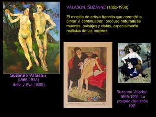 Suzanne Valadon
(1865-1938)
Adan y Eva (1909)
VALADON, SUZANNE (1865-1938)
El modelo de artista francés que aprendió a
pintar, a continuación, produce naturalezas
muertas, paisajes y vistas, especialmente
realistas de las mujeres.
Suzanne Valadon,
1865-1938, La
poupée délaissée
1921
 
