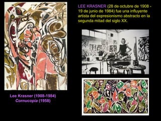 Lee Krasner (1908-1984)
Cornucopia (1958)
LEE KRASNER (28 de octubre de 1908 -
19 de junio de 1984) fue una influyente
artista del expresionismo abstracto en la
segunda mitad del siglo XX.
 