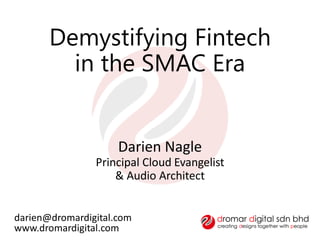 Demystifying Fintech
in the SMAC Era
darien@dromardigital.com
www.dromardigital.com
Darien Nagle
Principal Cloud Evangelist
& Audio Architect
 