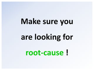Make sure you<br />are looking for<br />root-cause !<br />