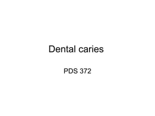 Dental caries
PDS 372

 