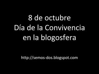 8 de octubre Día de la Convivencia en la blogosfera http://semos-dos.blogspot.com 