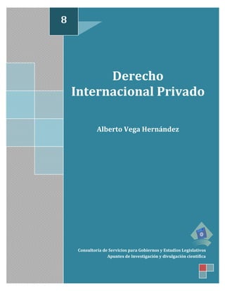 Derecho
Internacional Privado
Alberto Vega Hernández
Consultoría de Servicios para Gobiernos y Estudios Legislativos
Apuntes de Investigación y divulgación científica
8
 