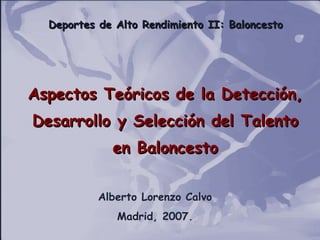 Deportes de Alto Rendimiento II: Baloncesto Aspectos Teóricos de la Detección, Desarrollo y Selección del Talento en Baloncesto Alberto Lorenzo Calvo Madrid, 2007. 