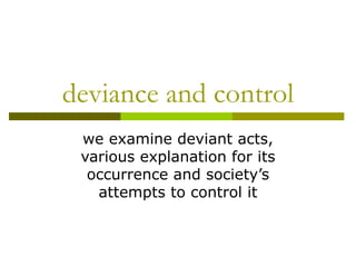 deviance and control we examine deviant acts, various explanation for its occurrence and society’s attempts to control it 