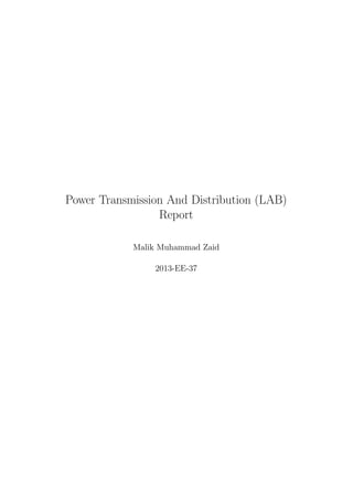 Power Transmission And Distribution (LAB)
Report
Malik Muhammad Zaid
2013-EE-37
 