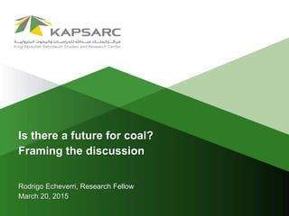 Is there a future for coal?
Framing the discussion
Rodrigo Echeverri, Research Fellow
March 20, 2015
 