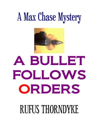A Max Chase Mystery
A BULLET
FOLLOWS
ORDERS
RUFUS THORNDYKE
 