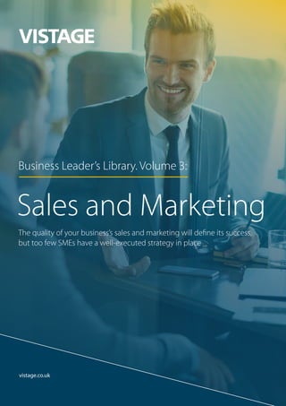 vistage.co.uk
Business Leader’s Library. Volume 3:
Sales and Marketing
The quality of your business’s sales and marketing will define its success,
but too few SMEs have a well-executed strategy in place
 