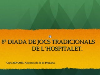8ª DIADA DE JOCS TRADICIONALS  DE L´HOSPITALET. Curs 2009-2010. Alumnes de 5è de Primària.  
