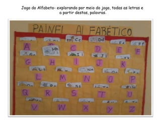 Jogo do Alfabeto- explorando por meio do jogo, todas as letras e
a partir destas, palavras.
 