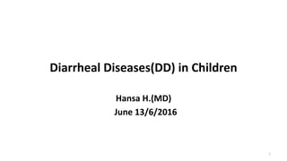 Diarrheal Diseases(DD) in Children
Hansa H.(MD)
June 13/6/2016
1
 